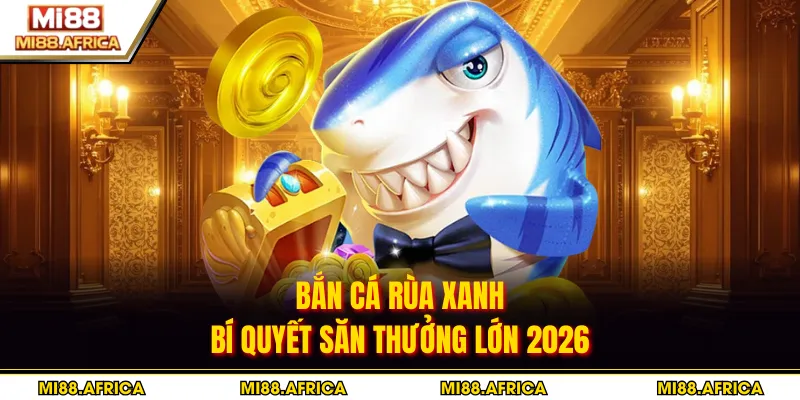 Bắn Cá Rùa Xanh - Bí Quyết Săn Thưởng Lớn 2026