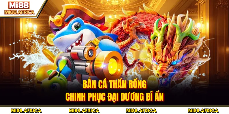 Bắn Cá Thần Rồng - Chinh Phục Đại Dương Bí Ẩn