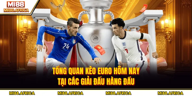 Tổng quan kèo euro hôm nay tại các giải đấu hàng đầu