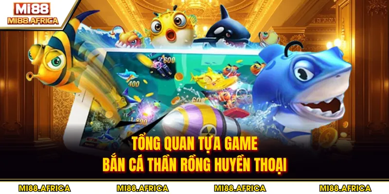 Tổng quan tựa game bắn cá Thần Rồng huyền thoại