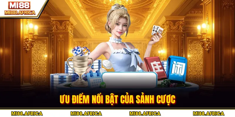 Ưu điểm nổi bật của sảnh cược