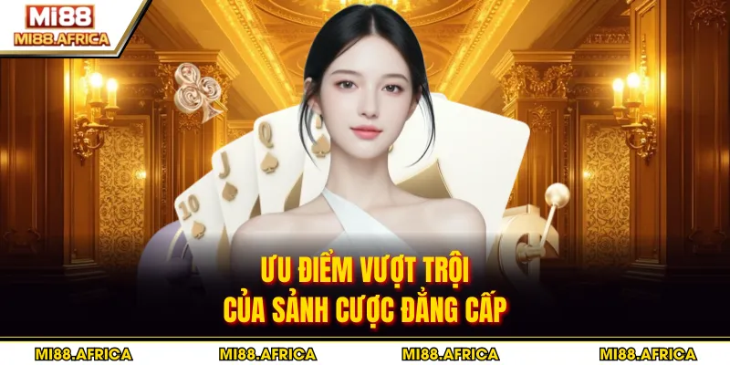 Ưu điểm vượt trội của sảnh cược đẳng cấp